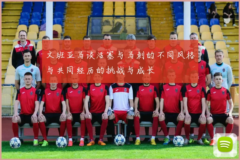 文班亚马谈活塞与马刺的不同风格与共同经历的挑战与成长