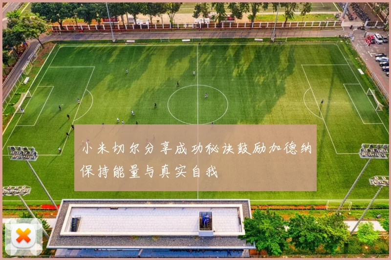 小米切尔分享成功秘诀鼓励加德纳保持能量与真实自我