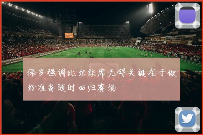 保罗强调比尔缺席无碍关键在于做好准备随时回归赛场