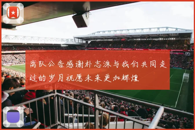 离队公告感谢朴志洙与我们共同走过的岁月祝愿未来更加辉煌
