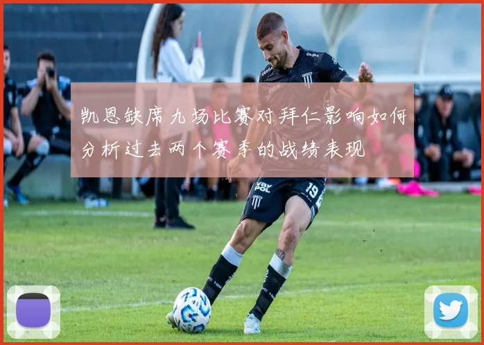 凯恩缺席九场比赛对拜仁影响如何分析过去两个赛季的战绩表现