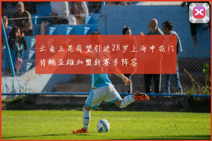 云南玉昆有望引进28岁上海申花门将鲍亚雄加盟新赛季阵容