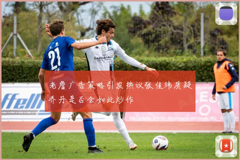 老詹广告策略引发热议张佳玮质疑乔丹是否会如此炒作