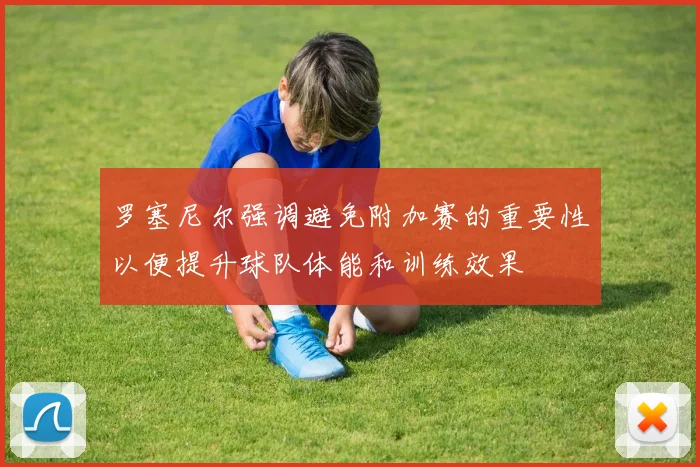 罗塞尼尔强调避免附加赛的重要性以便提升球队体能和训练效果