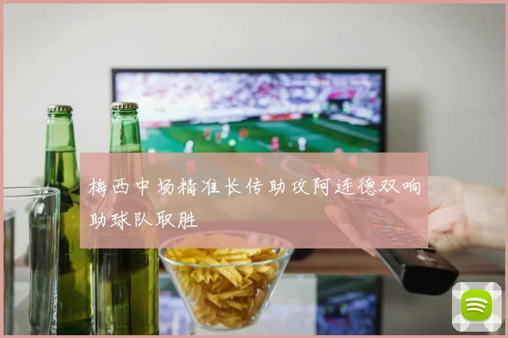 梅西中场精准长传助攻阿连德双响助球队取胜