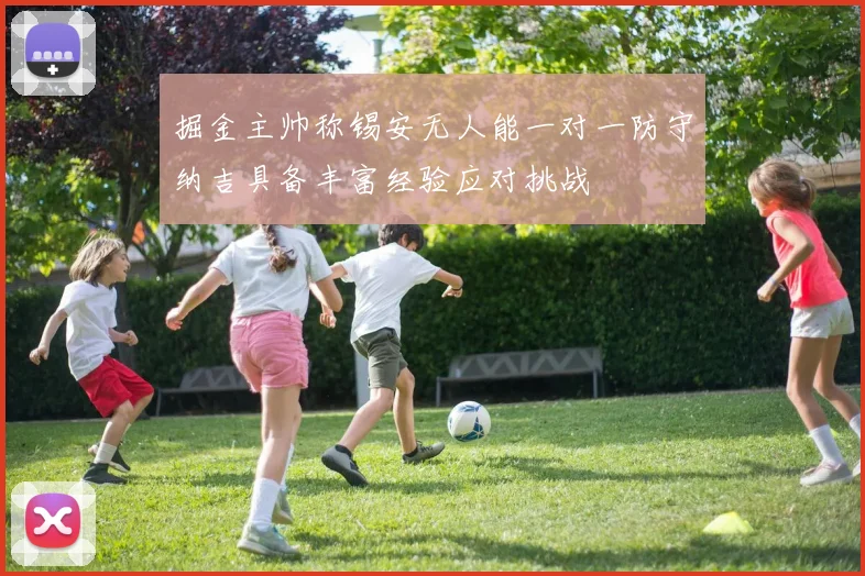 掘金主帅称锡安无人能一对一防守纳吉具备丰富经验应对挑战