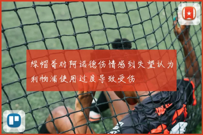 绿帽哥对阿诺德伤情感到失望认为利物浦使用过度导致受伤