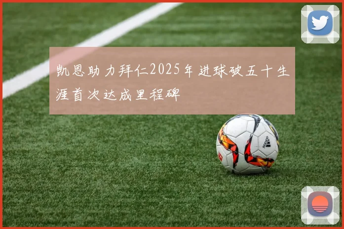 凯恩助力拜仁2025年进球破五十生涯首次达成里程碑