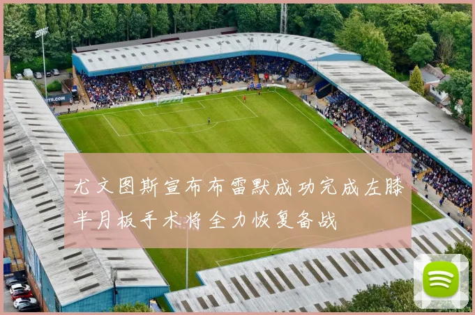 尤文图斯宣布布雷默成功完成左膝半月板手术将全力恢复备战