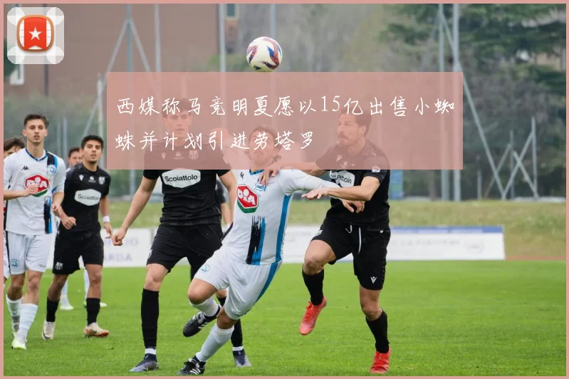 西媒称马竞明夏愿以15亿出售小蜘蛛并计划引进劳塔罗